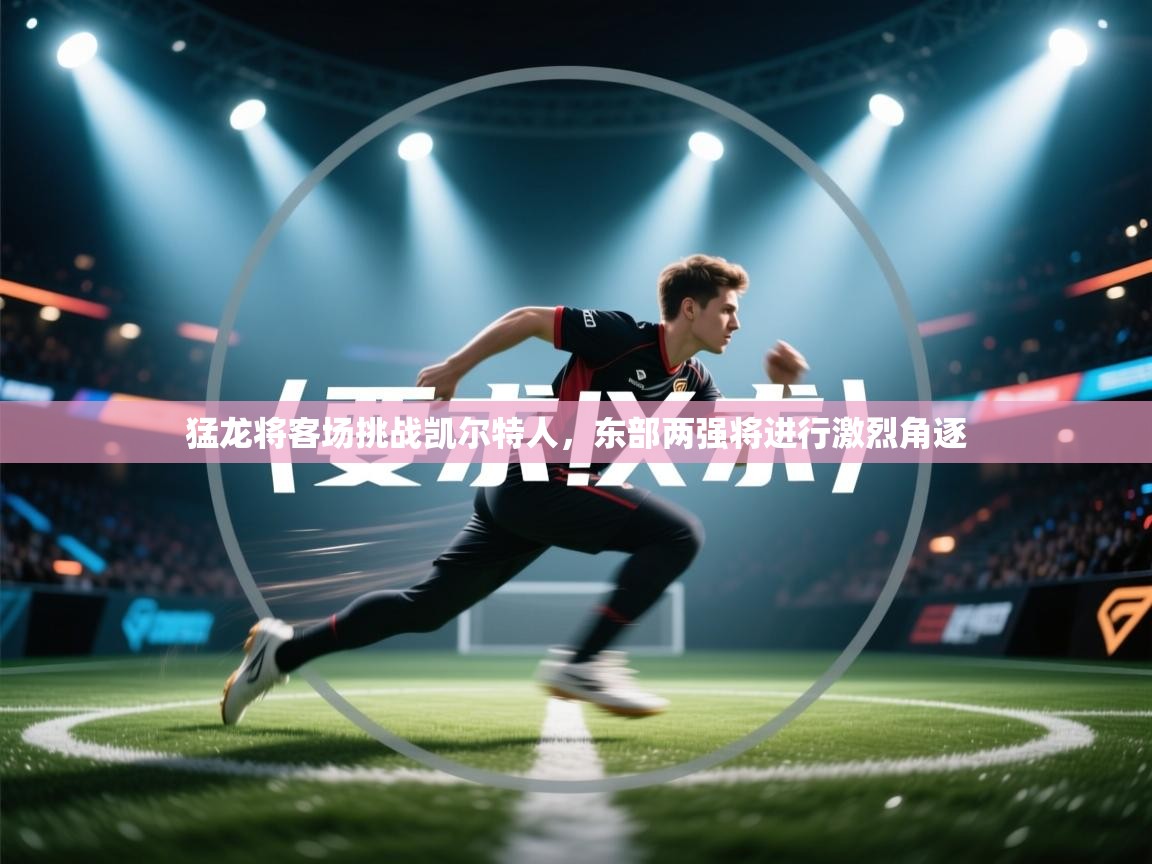 猛龙将客场挑战凯尔特人,东部两强将进行激烈角逐 第2张