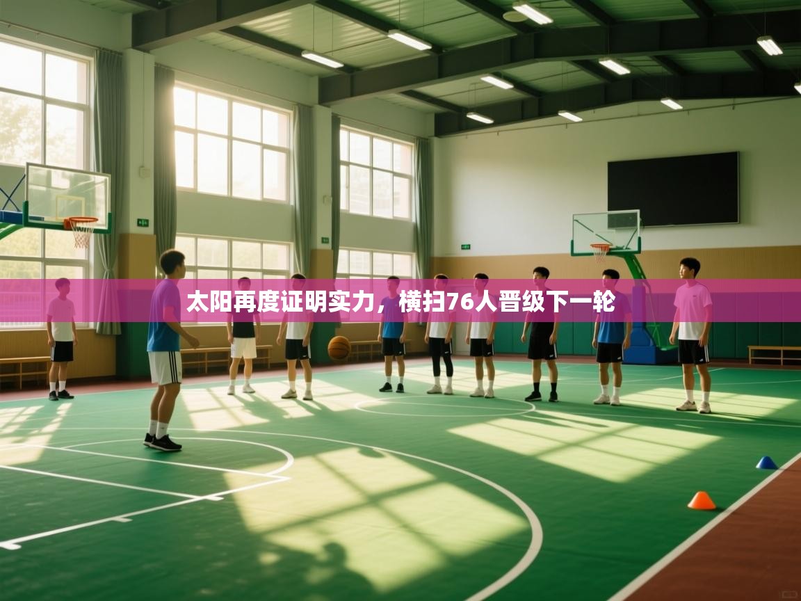 太阳再度证明实力，横扫76人晋级下一轮  第1张