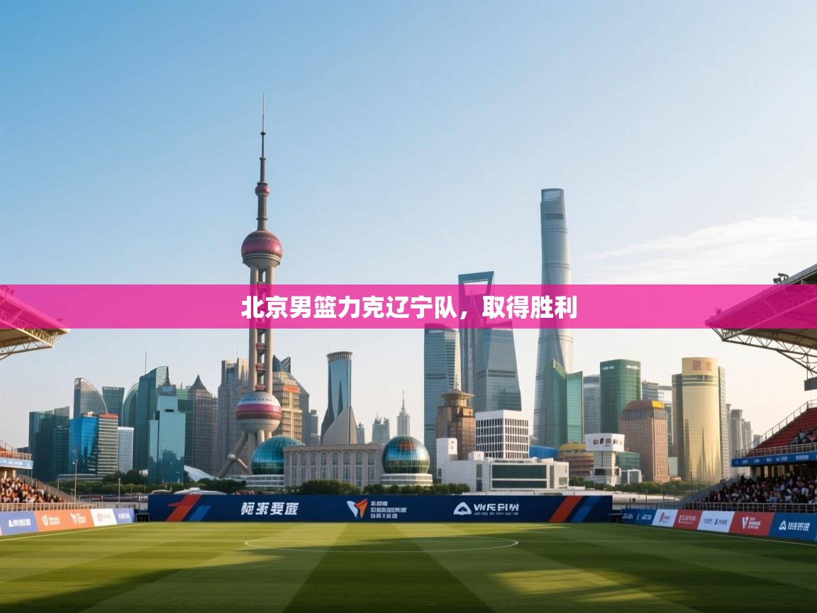 北京男篮力克辽宁队,取得胜利 第1张