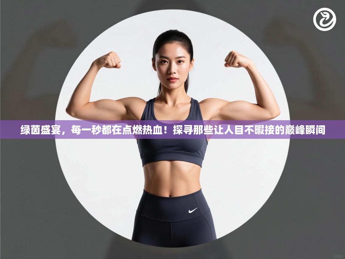 绿茵盛宴，每一秒都在点燃热血！探寻那些让人目不暇接的巅峰瞬间  第2张