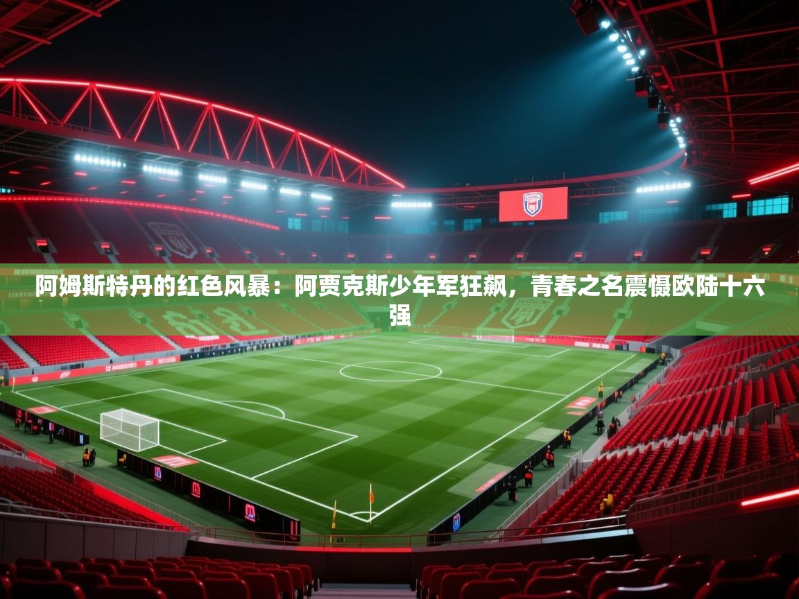 阿姆斯特丹的红色风暴：阿贾克斯少年军狂飙，青春之名震慑欧陆十六强  第1张