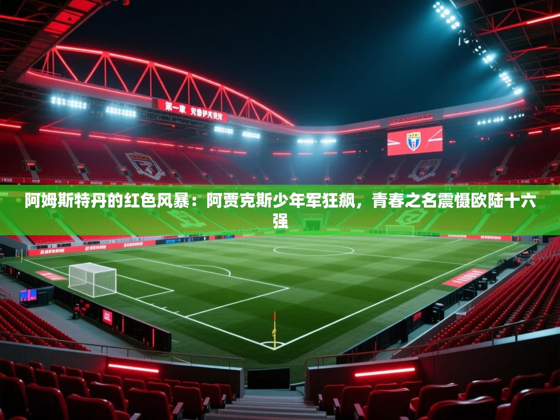 阿姆斯特丹的红色风暴：阿贾克斯少年军狂飙，青春之名震慑欧陆十六强  第2张