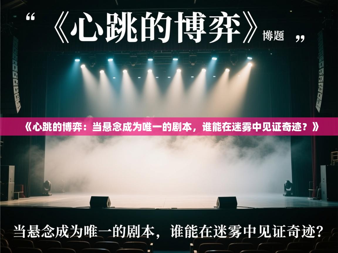 《心跳的博弈：当悬念成为唯一的剧本，谁能在迷雾中见证奇迹？》  第2张