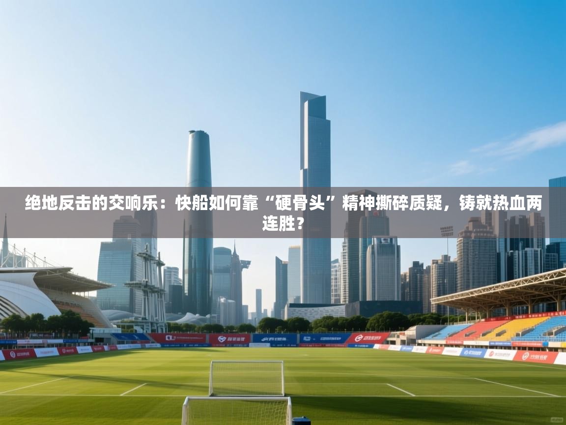 绝地反击的交响乐:快船如何靠“硬骨头”精神撕碎质疑,铸就热血两连胜? 第2张