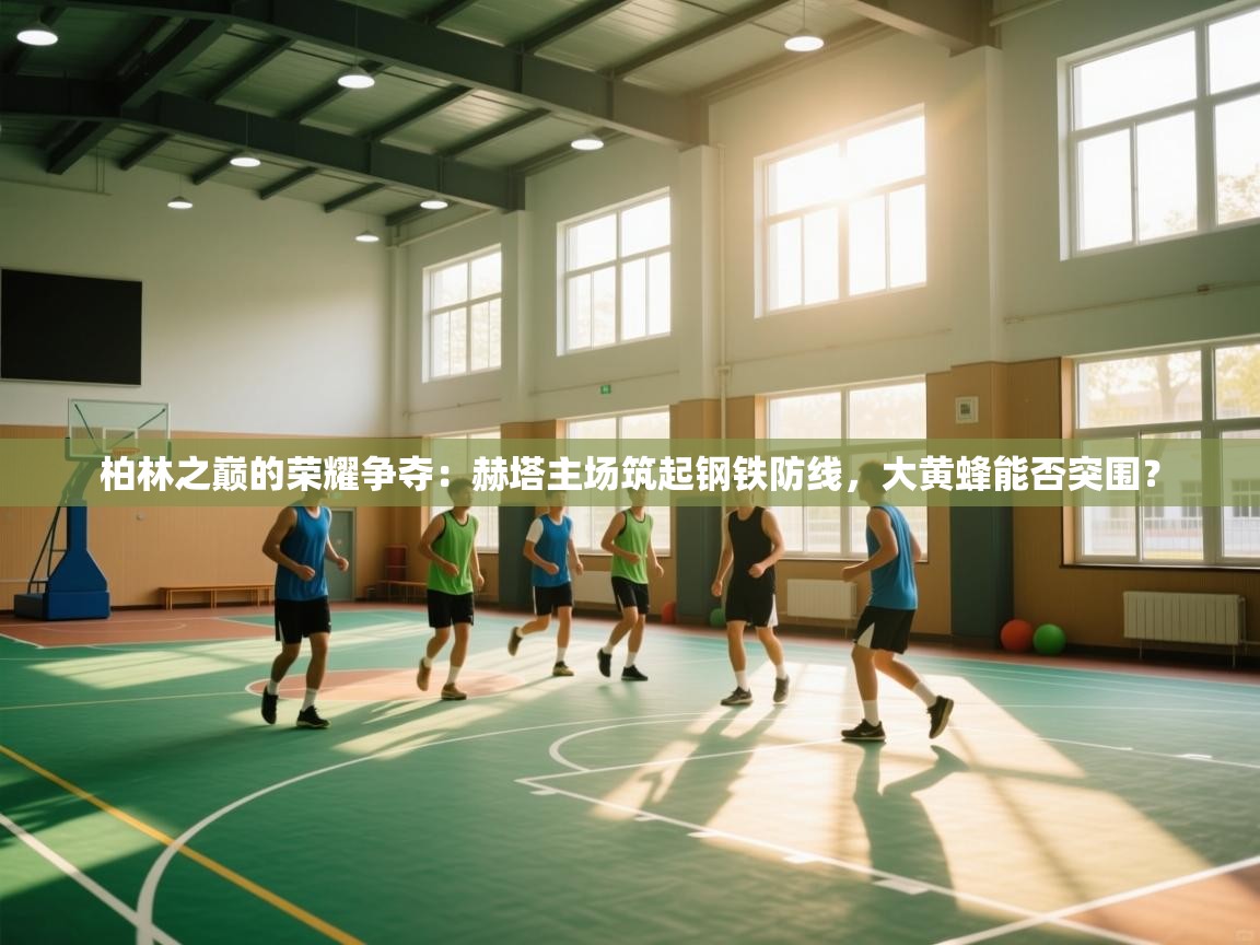 柏林之巅的荣耀争夺:赫塔主场筑起钢铁防线,大黄蜂能否突围? 第1张