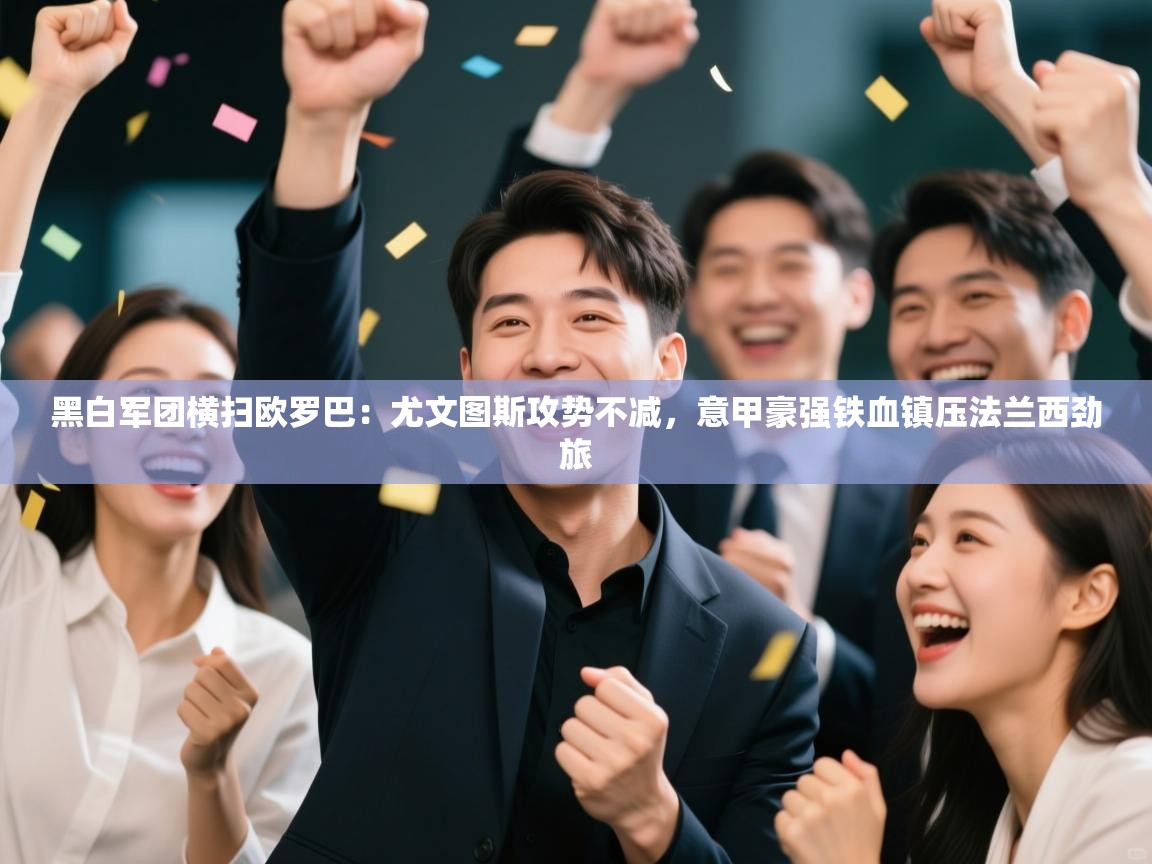 黑白军团横扫欧罗巴:尤文图斯攻势不减,意甲豪强铁血镇压法兰西劲旅 第2张