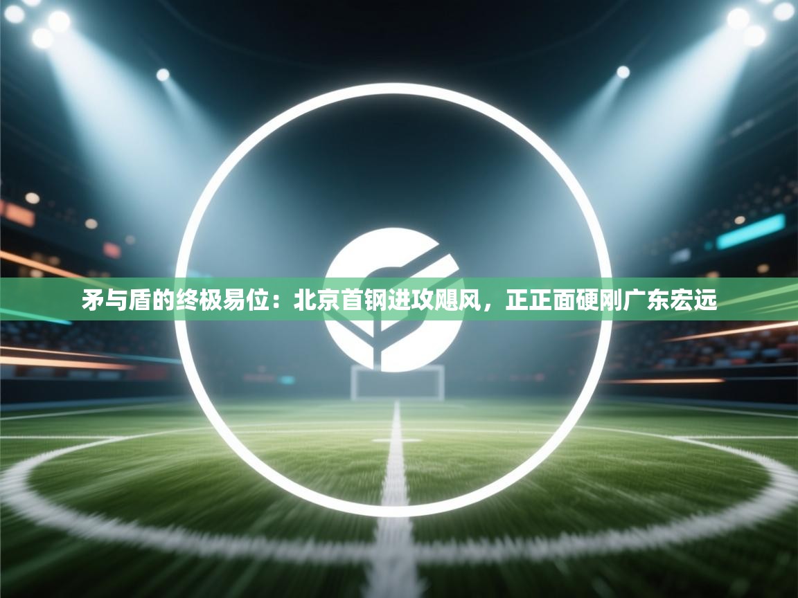 矛与盾的终极易位：北京首钢进攻飓风，正正面硬刚广东宏远  第1张