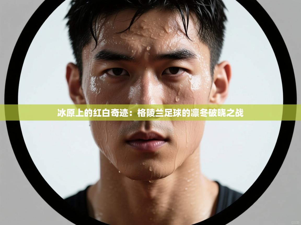 冰原上的红白奇迹:格陵兰足球的凛冬破晓之战 第1张