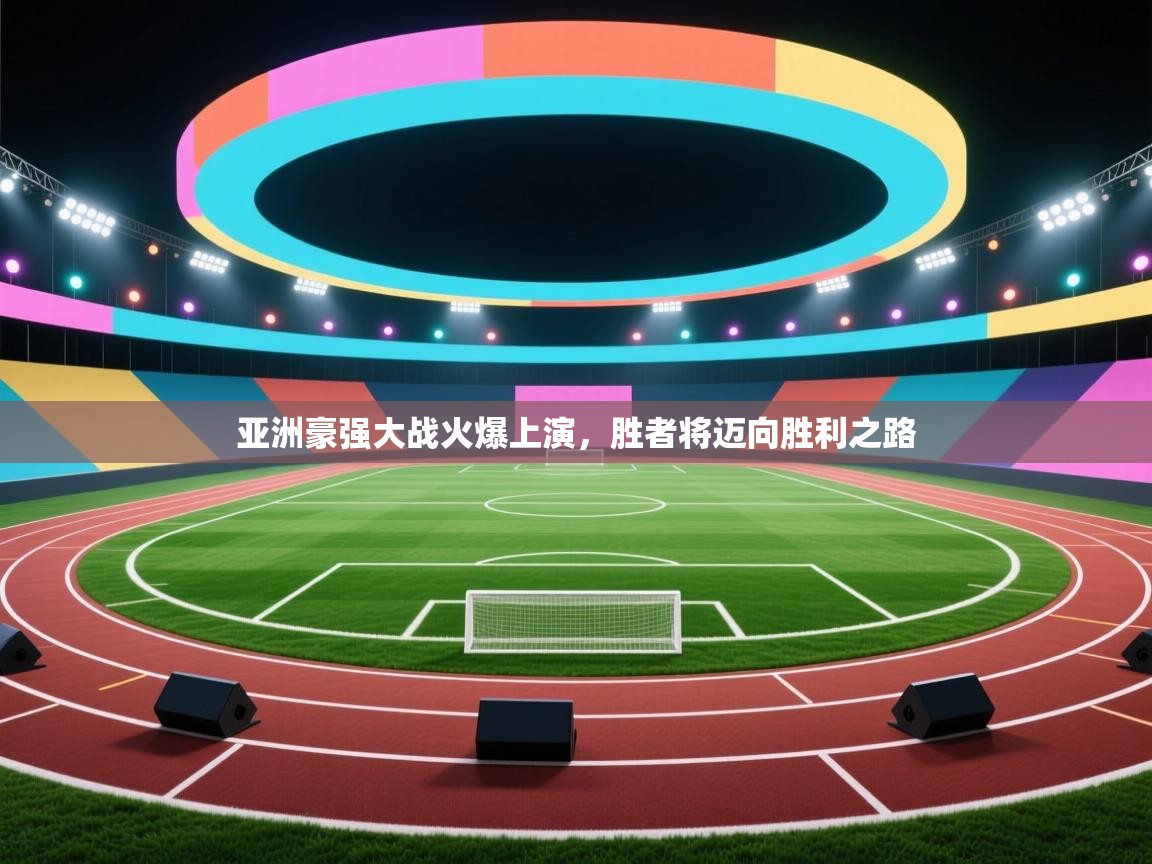 亚洲豪强大战火爆上演，胜者将迈向胜利之路  第2张