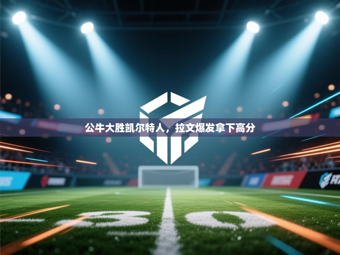 公牛大胜凯尔特人,拉文爆发拿下高分 第2张