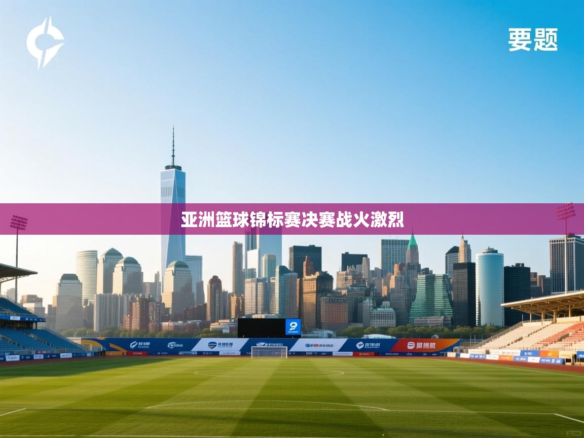 亚洲篮球锦标赛决赛战火激烈  第2张