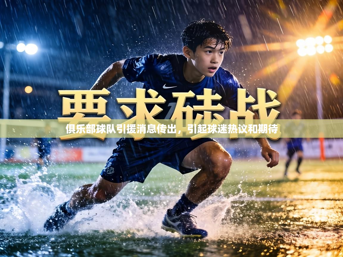 俱乐部球队引援消息传出，引起球迷热议和期待  第1张