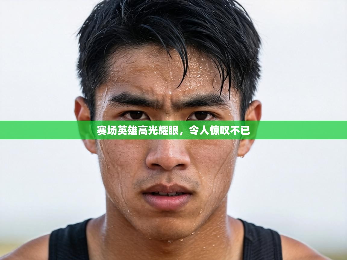 赛场英雄高光耀眼,令人惊叹不已 第2张