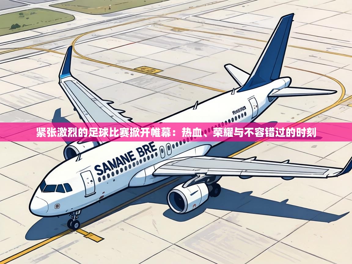 紧张激烈的足球比赛掀开帷幕：热血、荣耀与不容错过的时刻  第1张