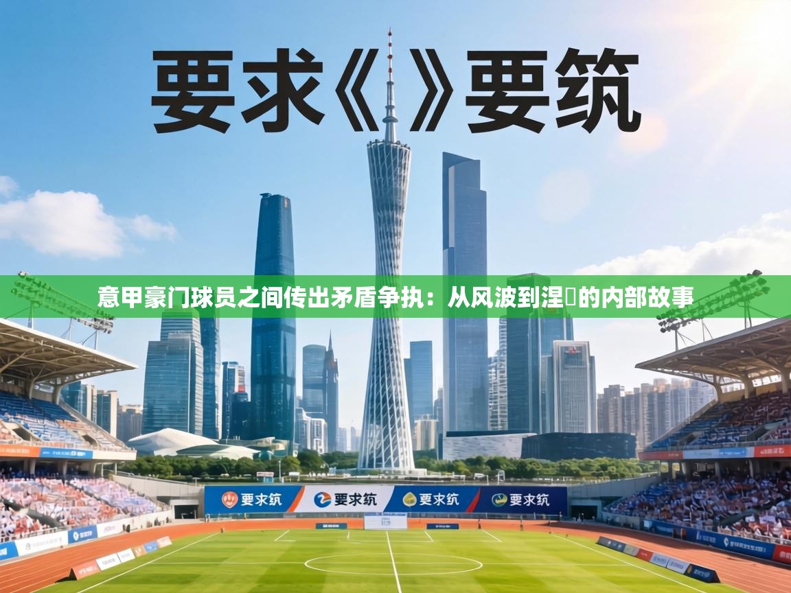 意甲豪门球员之间传出矛盾争执:从风波到涅槃的内部故事 第1张