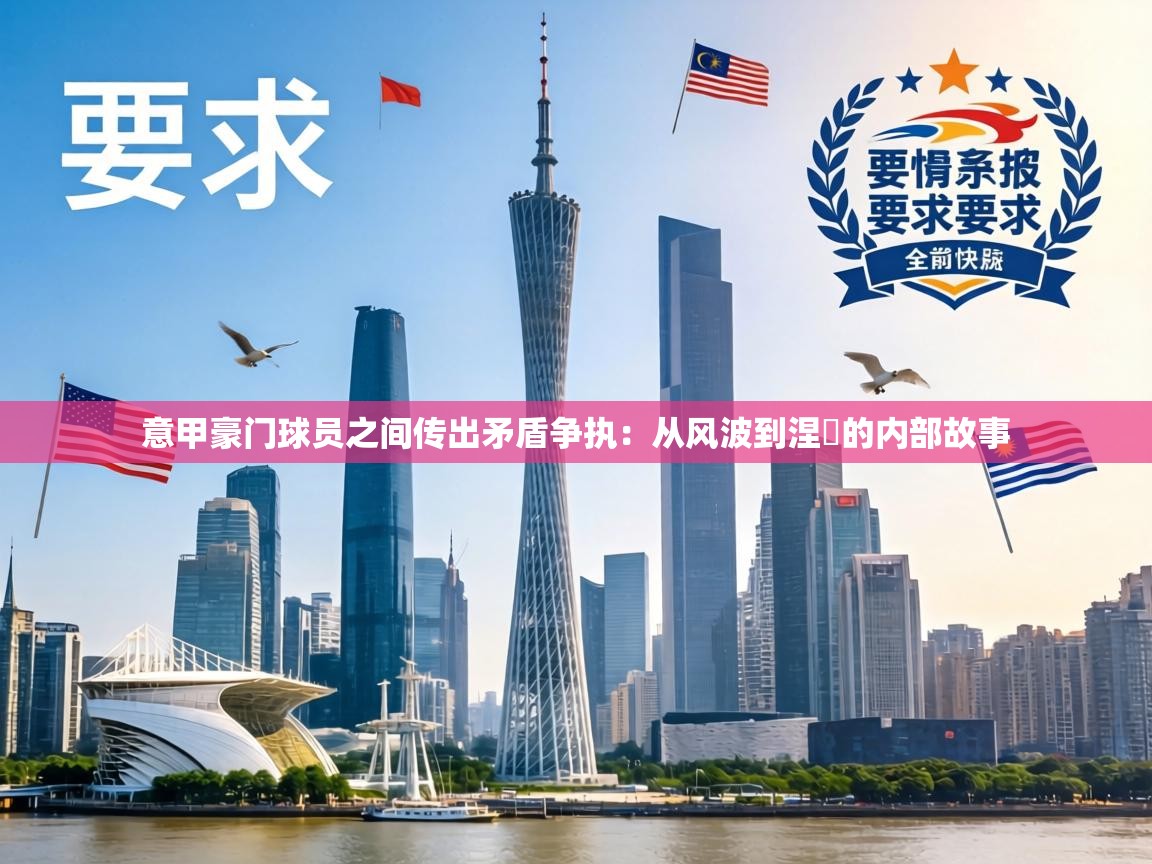 意甲豪门球员之间传出矛盾争执:从风波到涅槃的内部故事 第2张