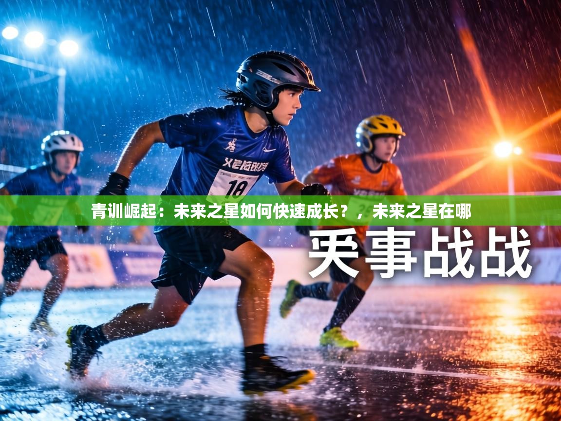 青训崛起：未来之星如何快速成长？，未来之星在哪  第1张
