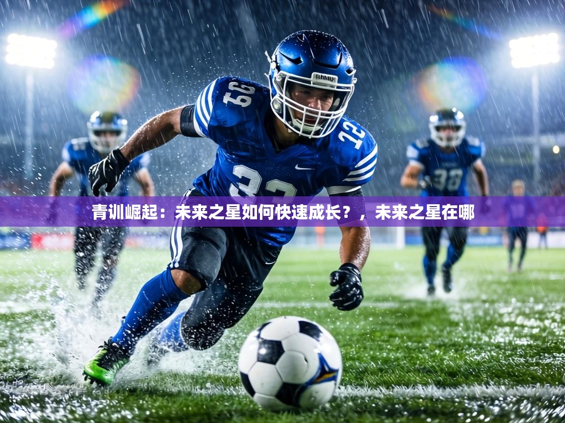 青训崛起：未来之星如何快速成长？，未来之星在哪  第2张