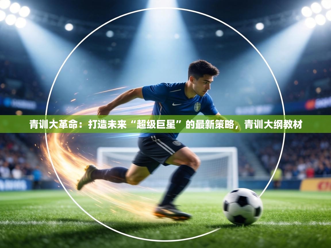 青训大革命:打造未来“超级巨星”的最新策略,青训大纲教材 第1张