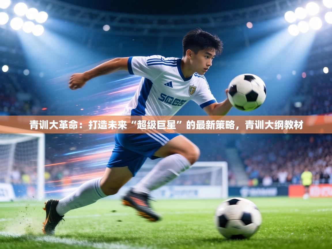 青训大革命:打造未来“超级巨星”的最新策略,青训大纲教材 第2张